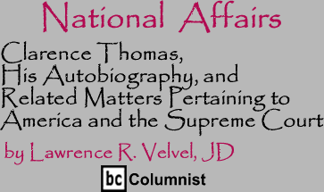 Clarence Thomas, His Autobiography, and Related Matters Pertaining to America and the Supreme Court - National Affairs By Lawrence R. Velvel, JD, BC Columnist