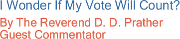 I Wonder If My Vote Will Count? By The Reverend D. D. Prather, Guest Commentator