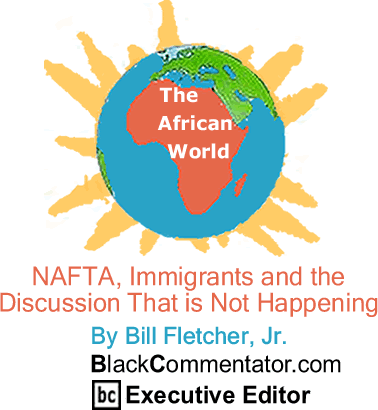 NAFTA, Immigrants and the Discussion That is Not Happening - The African World