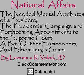 The Needed Mental Attributes of a President; The Presidential Campaign and Forthcoming Appointments to the Supreme Court; A Bail Out for Homeowners; And Bloombergs Game - National Affairs By Lawrence R. Velvel, JD, BlackCommentator.com Columnist