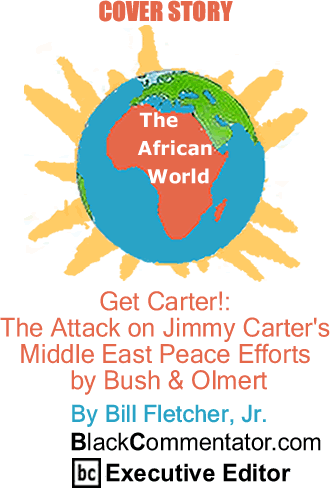 The Black Commentator - Cover Story: Get Carter! - The Attack on Jimmy Carter's Middle East Peace Efforts by Bush & Olmert - The African World