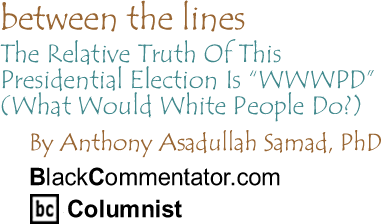 The Black Commentator - The Relative Truth Of This Presidential Election Is "WWWPD" (What Would White People Do?)  - Between the Lines
