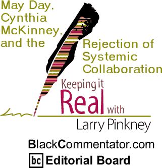 The Black Commentator - May Day, Cynthia McKinney, and the Rejection of Systemic Collaboration - Keeping it Real