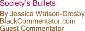 The Black Commentator - Society’s Bullets