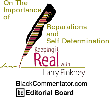BlackCommentator.com - On The Importance of Reparations and Self-Determination - Keeping it Real