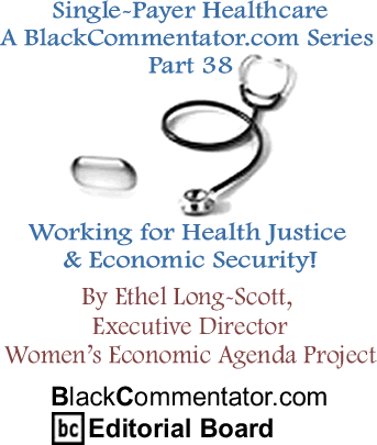 Single-Payer Healthcare - A BlackCommentator.com Series - Part 38: Working for Health Justice & Economic Security! By Ethel Long-Scott, Executive Director, Women’s Economic Agenda Project, BlackCommentator.com Editorial Board
