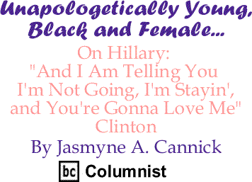 BlackCommentator.com - On Hillary: "And I Am Telling You I'm Not Going, I'm Stayin', and You're Gonna Love Me" Clinton - Unapologetically Young, Black and Female