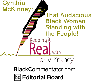 BlackCommentator.com - Cynthia McKinney: That Audacious Black Woman Standing with the People! - Keeping it Real