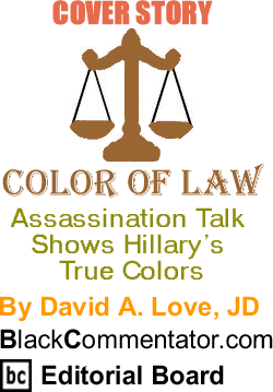 BlackCommentator.com - Cover Story: Assassination Talk Shows Hillary’s True Colors - Color of Law