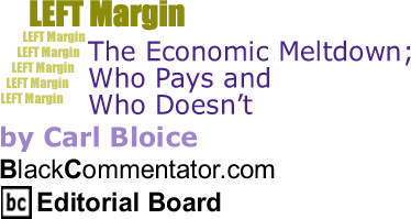 BlackCommentator.com - The Economic Meltdown; Who Pays and Who Doesn’t - Left Margin - By Carl Bloice - BlackCommentator.com Editorial Board