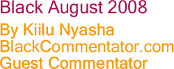 Black August 2008 By Kiilu Nyasha, BlackCommentator.com Guest Commentator