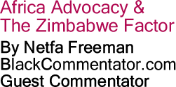 BlackCommentator.com - Africa Advocacy & The Zimbabwe Factor - By Netfa Freeman - BlackCommentator.com Guest Commentator