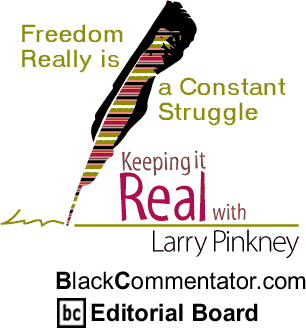 BlackCommentator.com - Freedom Really is a Constant Struggle - Keeping it Real - By Larry Pinkney - BlackCommentator.com Editorial Board