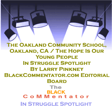 BlackCommentator.com - The Oakland Community School, Oakland, CA / The Hope Is Our Young People - Keeping it Real - By Larry Pinkney - BlackCommentator.com Editorial Board