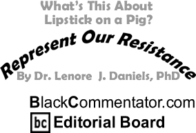 BlackCommentator.com - What’s This About Lipstick on a Pig? - Represent Our Resistance - By Dr. Lenore J. Daniels, PhD - BlackCommentator.com Editorial Board