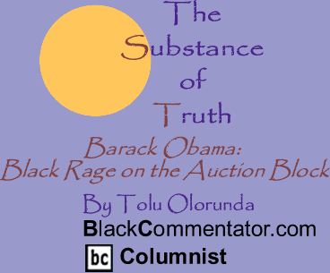BlackCommentator.com - Barack Obama: Black Rage on the Auction Block - The Substance Of Truth - By Tolu Olorunda - BlackCommentator.com Columnist