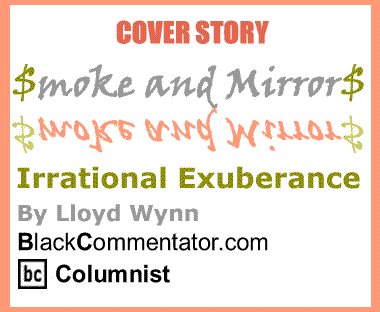 BlackCommentator.com - Irrational Exuberance - Smoke and Mirrors - By Lloyd Wynn - BlackCommentator.com Columnist