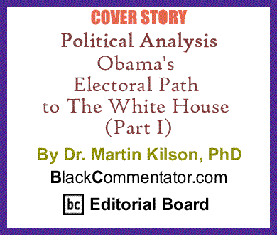 Cover Story: Obama's Electoral Path to The White House (Part I) By Dr. Martin Kilson, PhD, BlackCommentator.com Editorial Board