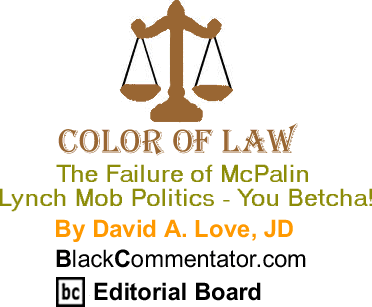 The Failure of McPalin Lynch Mob Politics - You Betcha! - Color of Law By David A. Love, JD, BlackCommentator.com Editorial Board