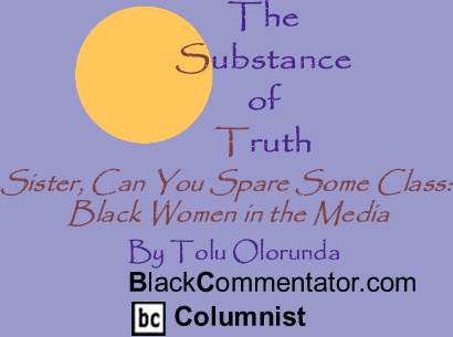 BlackCommentator.com - Sister, Can You Spare Some Class: Black Women in the Media - The Substance of Truth - By Tolu Olorunda - BlackCommentator.com Columnist