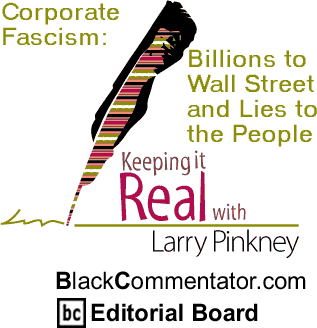 BlackCommentator.com - Corporate Fascism: Corporate Fascism: Billions to Wall Street and Lies to the People - Keeping it Real - By Larry Pinkney - BlackCommentator.com Editorial Board
