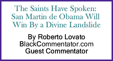 The Saints Have Spoken: San Martin de Obama Will Win By a Divine Landslide By Roberto Lovato, BlackCommentator.com Guest Commentator