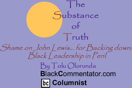 BlackCommentator.com - Shame on John Lewis... for Backing down: Black Leadership in Peril_The Substance of Truth_By Tolu Olorunda_BlackCommentator.com Columnist