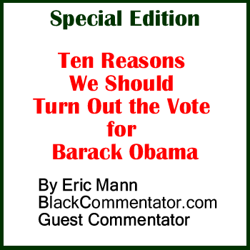 Special Edition - Ten Reasons We Should Turn Out the Vote for Barack Obama By Eric Mann, BlackCommenttor.com Guest Commentator 