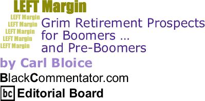 BlackCommentator.com - Grim Retirement Prospects for Boomers ... and Pre-Boomers - Left Margin - By Carl Bloice - BlackCommentator.com Editorial Board