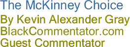 The McKinney Choice By Kevin Alexander Gray, BlackCommentator.com Guest Commentator