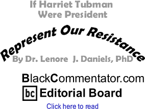 If Harriet Tubman Were President - Represent Our Resistance By Dr. Lenore J. Daniels, PhD, BlackCommentator.com Editorial Board 