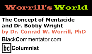 BlackCommentator.com - The Concept of Mentacide and Dr. Bobby Wright - Worrill’s World - By Dr. Conrad W. Worrill, PhD - BlackCommentator.com Columnist