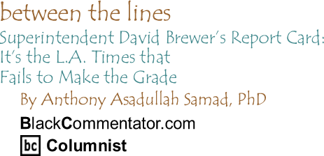 BlackCommentator.com - Superintendent David Brewer’s Report Card: It’s the L.A. Times that Fails to Make the Grade - Between the Lines By Dr. Anthony Asadullah Samad, PhD - BlackCommentator.com Columnist