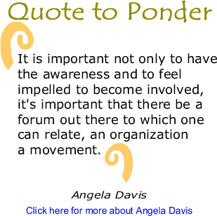 Quote to Ponder: "It is important not only to have the awareness and to feel impelled to become involved, it's important that there be a forum out there to which one can relate, an organization a movement."