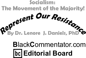 BlackCommentator.com - Socialism: The Movement of the Majority! - Represent Our Resistance - By Dr. Lenore J. Daniels, PhD - BlackCommentator.com Editorial Board