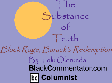 BlackCommentator.com - Black Rage, Barack’s Redemption - The Substance of Truth - By Tolu Olorunda - BlackCommentator.com Columnist