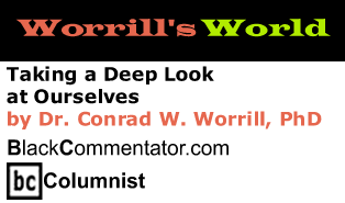 BlackCommentator.com - Taking a Deep Look at Ourselves - Worrill’s World - By Dr. Conrad W. Worrill, PhD - BlackCommentator.com Columnist