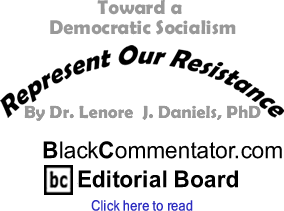 BlackCommentator.com - Toward a Democratic Socialism - Represent Our Resistance - By Dr. Lenore J. Daniels, PhD - BlackCommentator.com Editorial Board