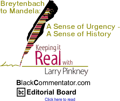 BlackCommentator.com - Breytenbach to Mandela: A Sense of Urgency - A Sense of History - Keeping it Real - By Larry Pinkney - BlackCommentator.com Editorial Board