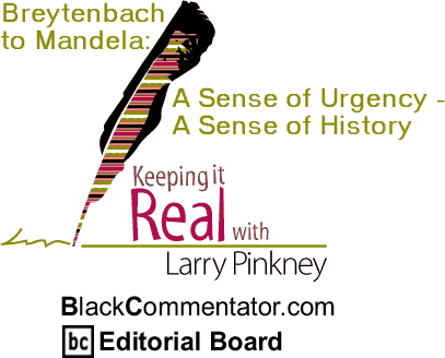 BlackCommentator.com - Breytenbach to Mandela: A Sense of Urgency - A Sense of History - Keeping it Real - By Larry Pinkney - BlackCommentator.com Editorial Board