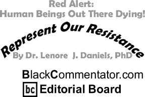 BlackCommentator.com - Red Alert: Human Beings Out There Dying! - Represent Our Resistance - By Dr. Lenore J. Daniels, PhD - BlackCommentator.com Editorial Board