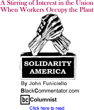 BlackCommentator.com - A Stirring of Interest in the Union - When Workers Occupy the Plant - Solidarity America - By John Funiciello - BlackCommentator.com Columnist