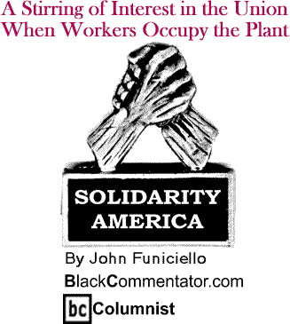 BlackCommentator.com - A Stirring of Interest in the Union - When Workers Occupy the Plant - Solidarity America - By John Funiciello - BlackCommentator.com Columnist