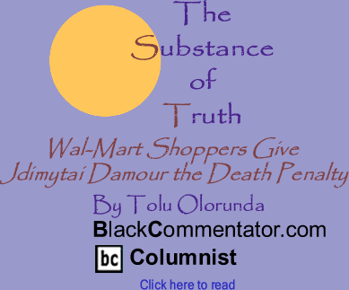Wal-Mart Shoppers Give Jdimytai Damour the Death Penalty - The Substance of Truth By Tolu Olorunda, BlackCommentator.com Columnist