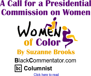 A Call for a Presidential Commission on Women - Women of Color By Suzanne Brooks, BlackCommentator.com Columnist