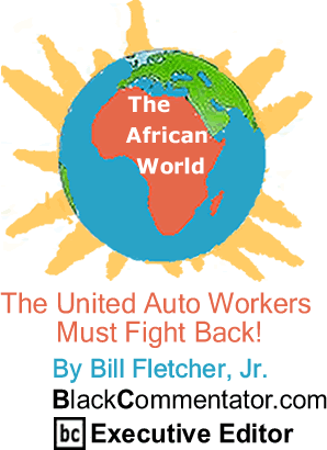 BlackCommentator.com - The United Auto Workers Must Fight Back! - The African World - By Bill Fletcher, Jr. - BlackCommentator.com Executive Editor