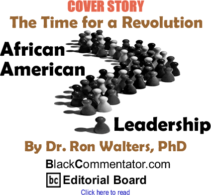 Cover Story: The Time for a Revolution - African American Leadership By Dr. Ron Walters, PhD, BlackCommentator.com Editorial Board