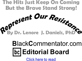BlackCommentator.com - The Hits Just Keep On Coming But the Brave Stand Strong! - Represent Our Resistance - By Dr. Lenore J. Daniels, PhD - BlackCommentator.com Editorial Board