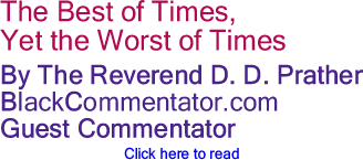 BlackCommentator.com - The Best of Times, Yet the Worst of Times - By The Reverend D. D. Prather - BlackCommentator.com Guest Commentator