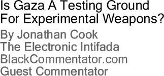 Is Gaza A Testing Ground For Experimental Weapons? By Jonathan Cook, The Electronic Intifada, BlackCommentator.com Guest Commentator